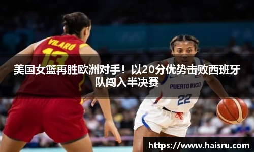 美国女篮再胜欧洲对手！以20分优势击败西班牙队闯入半决赛