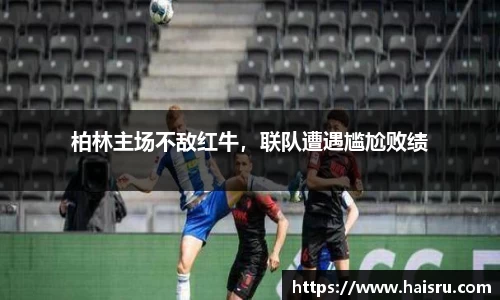 柏林主场不敌红牛，联队遭遇尴尬败绩