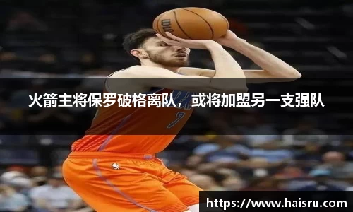 火箭主将保罗破格离队，或将加盟另一支强队