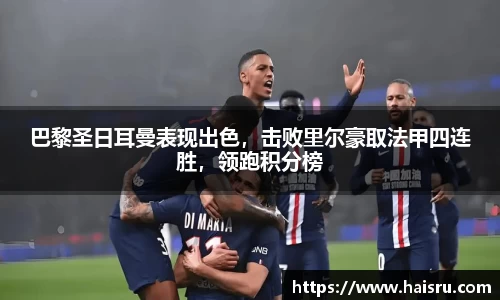 巴黎圣日耳曼表现出色，击败里尔豪取法甲四连胜，领跑积分榜