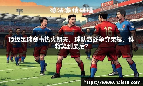 顶级足球赛事热火朝天，球队激战争夺荣耀，谁将笑到最后？