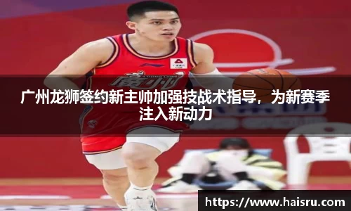 广州龙狮签约新主帅加强技战术指导，为新赛季注入新动力