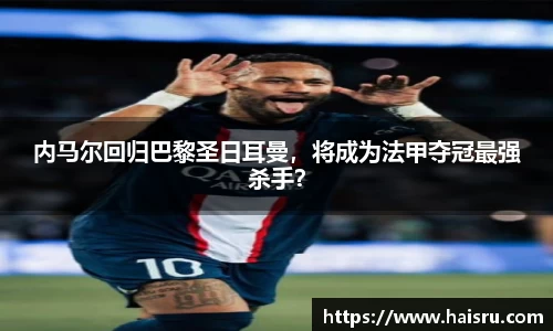 内马尔回归巴黎圣日耳曼，将成为法甲夺冠最强杀手？