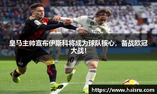 皇马主帅宣布伊斯科将成为球队核心，备战欧冠大战！
