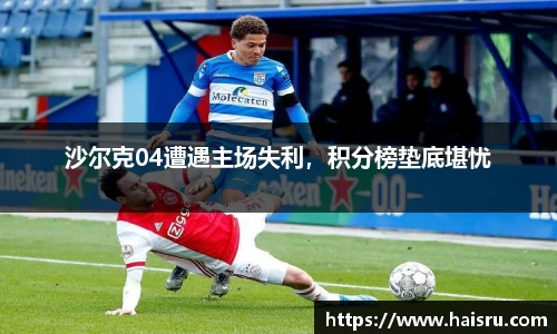 沙尔克04遭遇主场失利，积分榜垫底堪忧