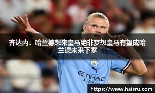 齐达内：哈兰德想来皇马绝非梦想皇马有望成哈兰德未来下家