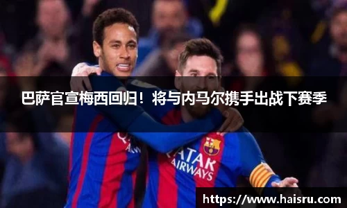 巴萨官宣梅西回归！将与内马尔携手出战下赛季