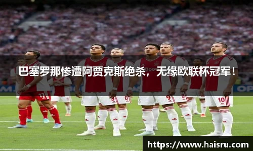 巴塞罗那惨遭阿贾克斯绝杀，无缘欧联杯冠军！