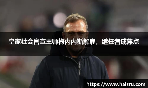 皇家社会官宣主帅梅内内斯解雇，继任者成焦点