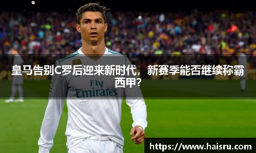 皇马告别C罗后迎来新时代，新赛季能否继续称霸西甲？