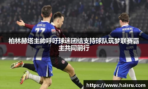 柏林赫塔主帅呼吁球迷团结支持球队筑梦联赛霸主共同前行