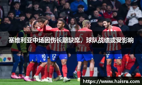 塞维利亚中场因伤长期缺席，球队战绩或受影响
