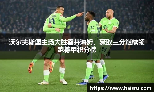 沃尔夫斯堡主场大胜霍芬海姆，豪取三分继续领跑德甲积分榜