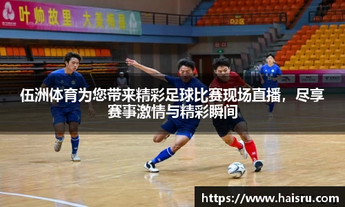 伍洲体育为您带来精彩足球比赛现场直播，尽享赛事激情与精彩瞬间