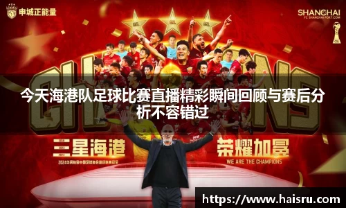 今天海港队足球比赛直播精彩瞬间回顾与赛后分析不容错过