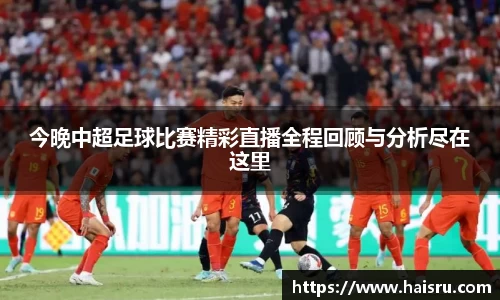 今晚中超足球比赛精彩直播全程回顾与分析尽在这里