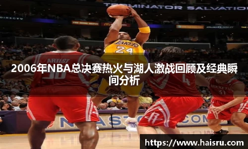 2006年NBA总决赛热火与湖人激战回顾及经典瞬间分析