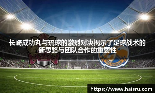 长崎成功丸与琉球的激烈对决揭示了足球战术的新思路与团队合作的重要性