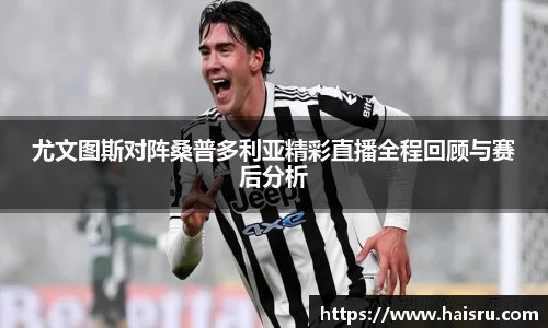 尤文图斯对阵桑普多利亚精彩直播全程回顾与赛后分析