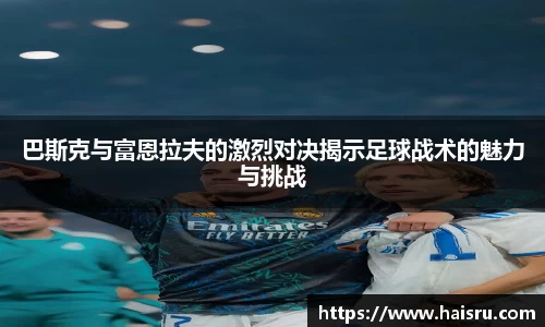 巴斯克与富恩拉夫的激烈对决揭示足球战术的魅力与挑战