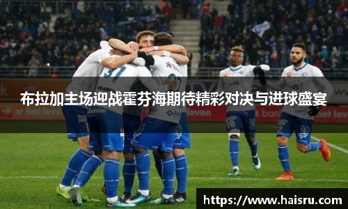 布拉加主场迎战霍芬海期待精彩对决与进球盛宴