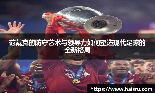 范戴克的防守艺术与领导力如何塑造现代足球的全新格局